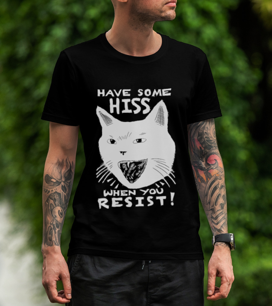 Have Some Hiss Cat Face When You Resist T-Shirt