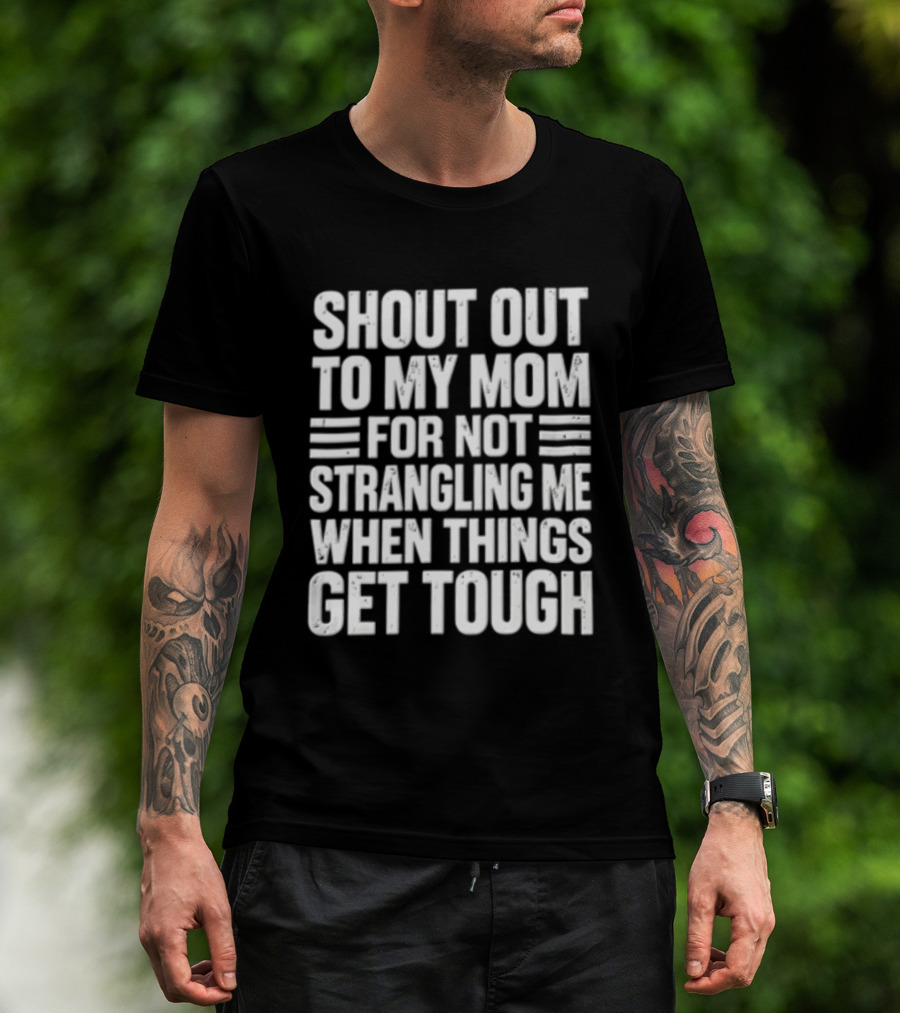 Shout Out To My Mom For Not Strangling Me When Things Get Tough T-Shirt