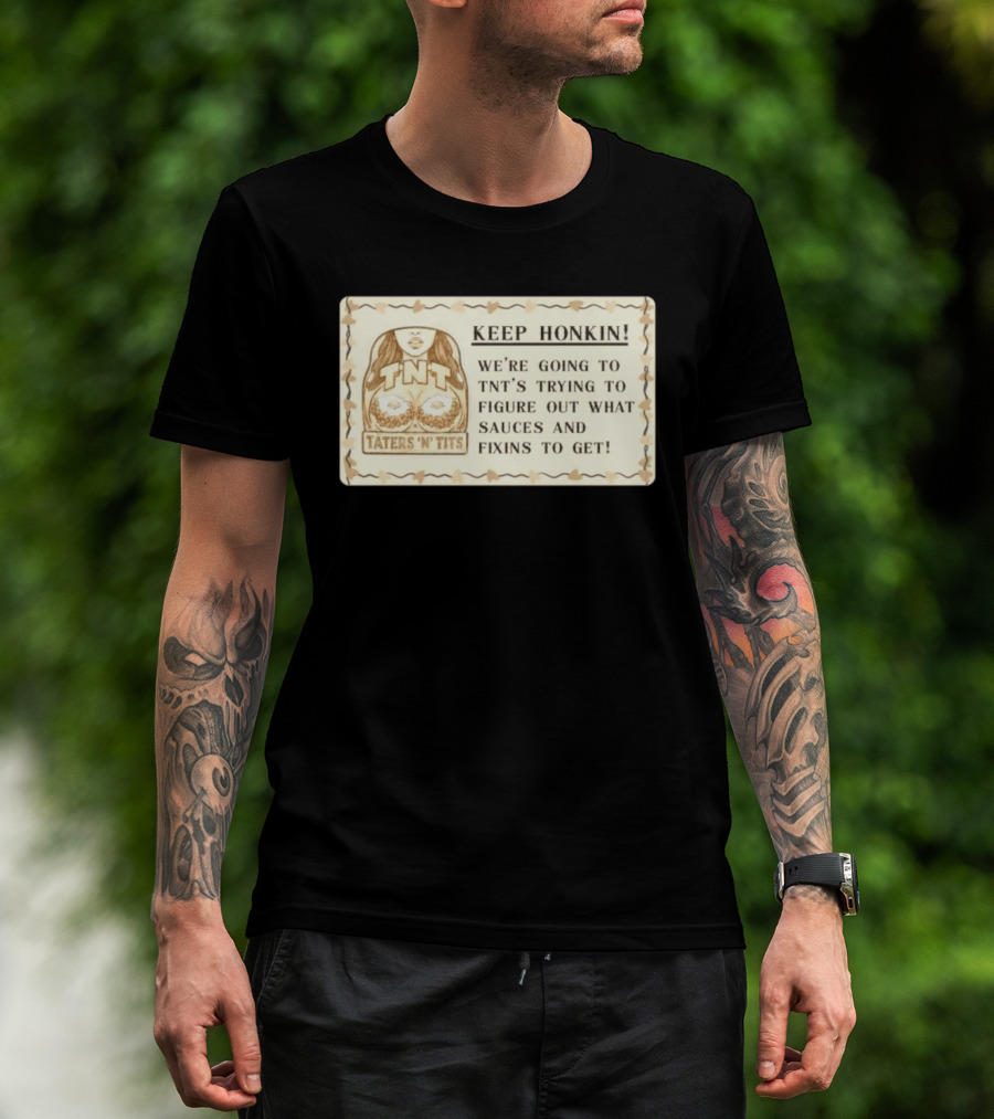 Keep Honkin We're Going To Taters 'n' Tits TNT's Figuring Out Sauces And Fixins T-Shirt