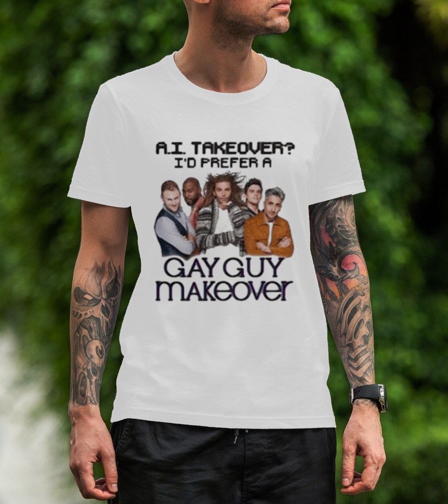 A.I. Takeover I'd Prefer A Gay Guy Makeover Queer Eye Fab Five T-Shirt