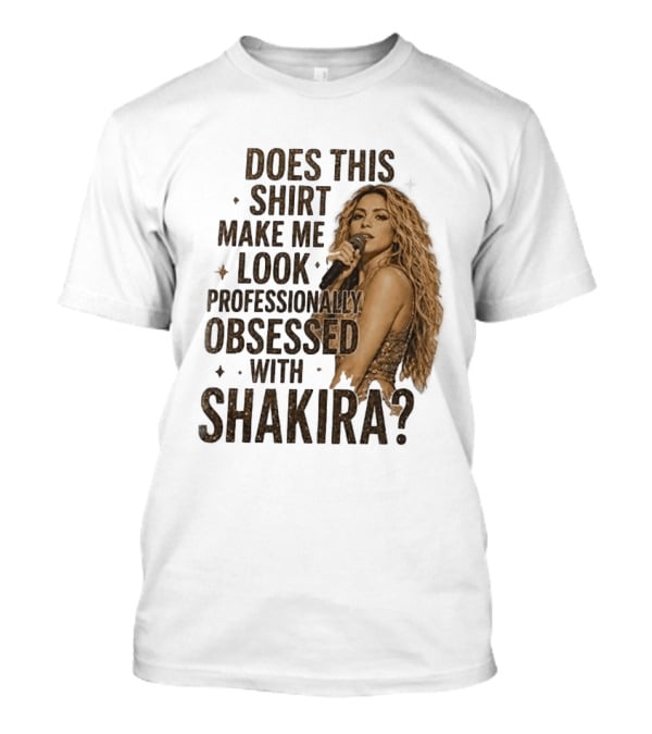 Does This Make Me Look Professionally Obsessed With Shakira? T-Shirt