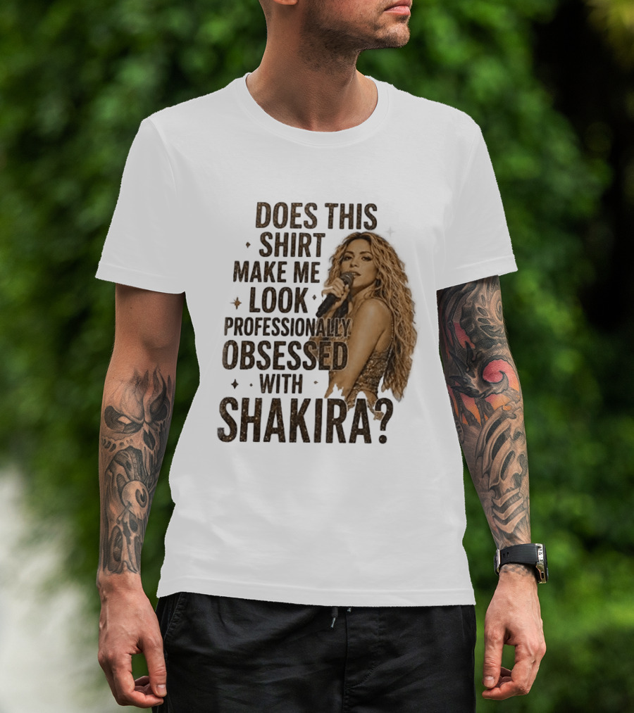 Does This Make Me Look Professionally Obsessed With Shakira? T-Shirt