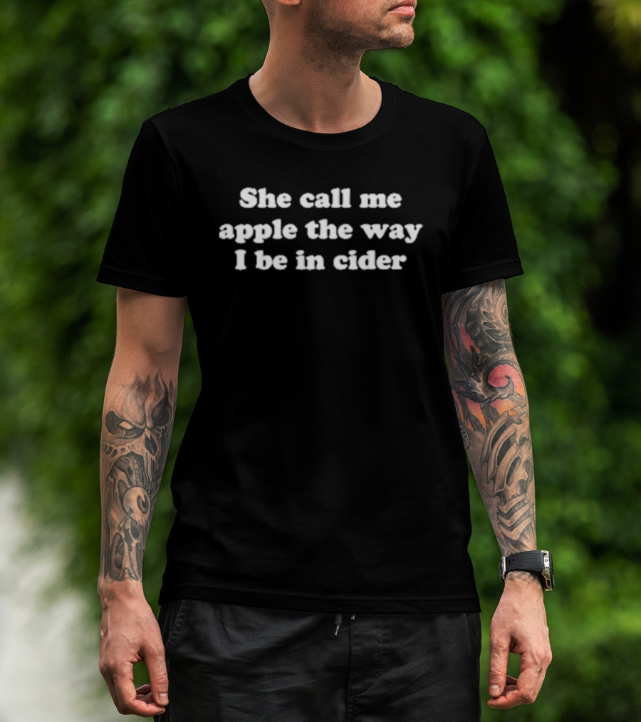 She Call Me Apple The Way I Be In Cider Phrase Humor T-Shirt
