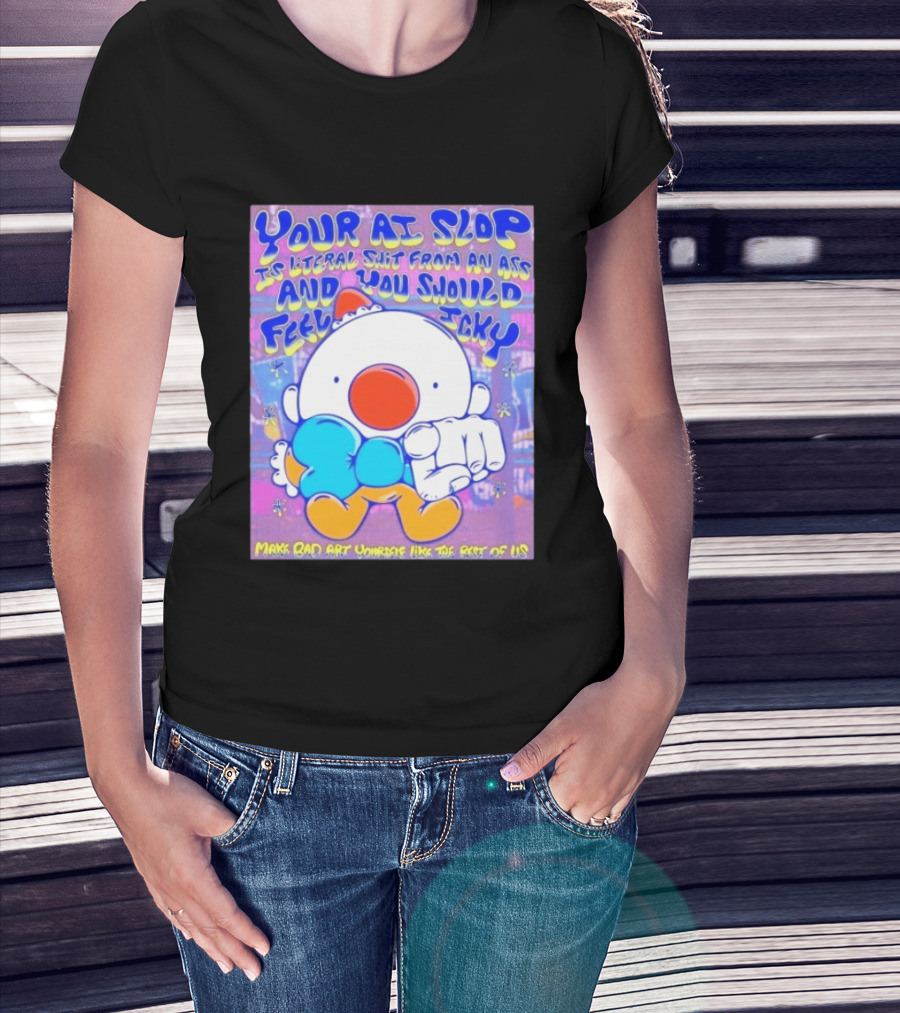 Your AI Slop Is Literal Shit From An Ass And You Should Feel Icky Make Bad Art Yourself Like The Rest Of Us T-Shirt