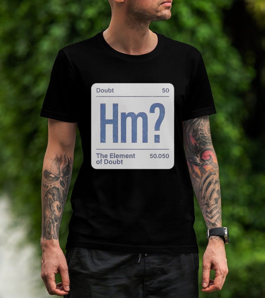 Doubt 50 Hm? The Element Of Doubt 50.050 Periodic Table T-Shirt