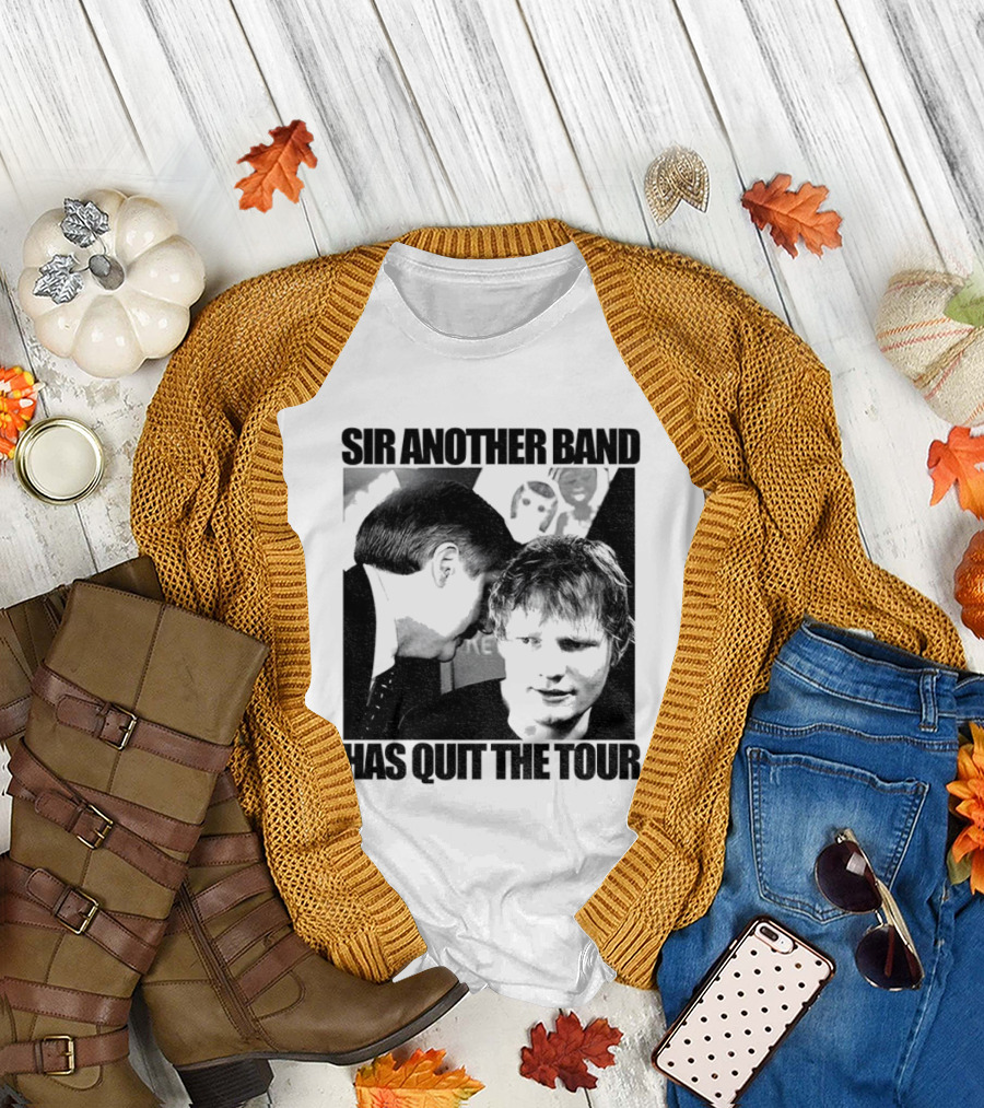 Ed Tour 2026 Ed Sheeran Sir Another Band Has Quit The Tour T-Shirt