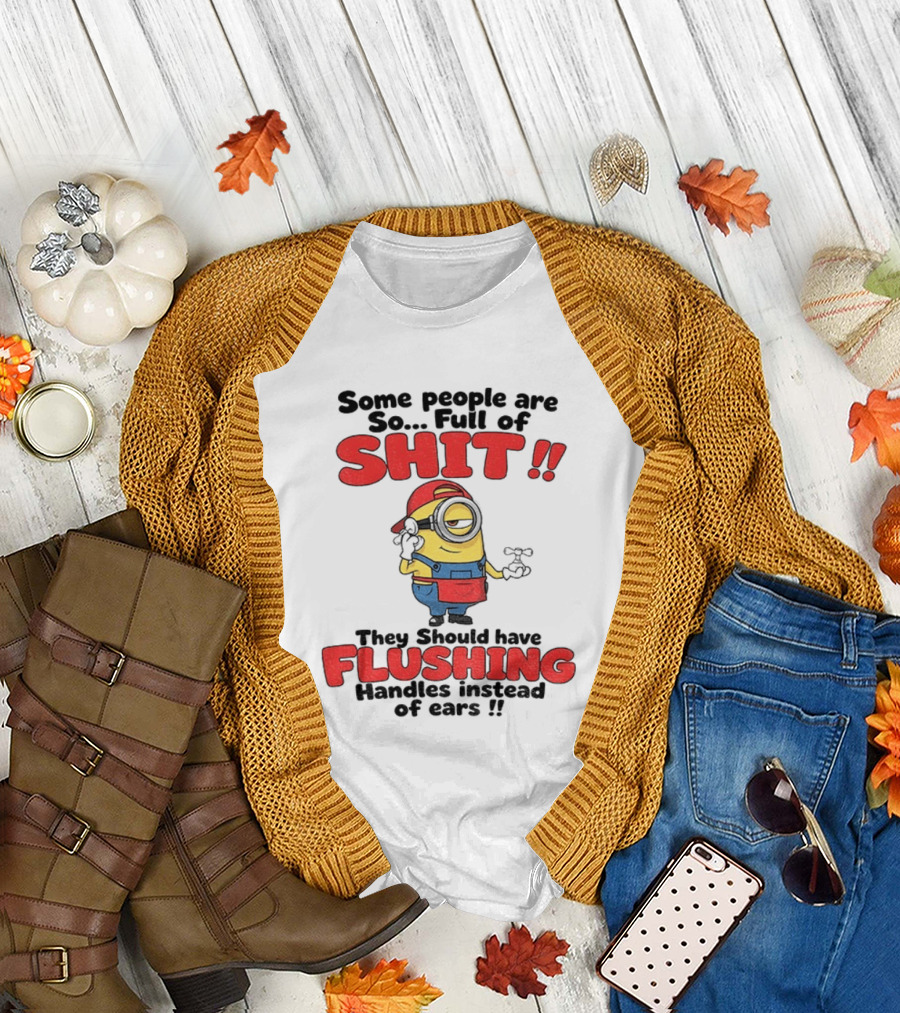 Minion Cartoon Some People Are So Full Of Shit They Should Have Flushing Handles Instead Of Ears T-Shirt