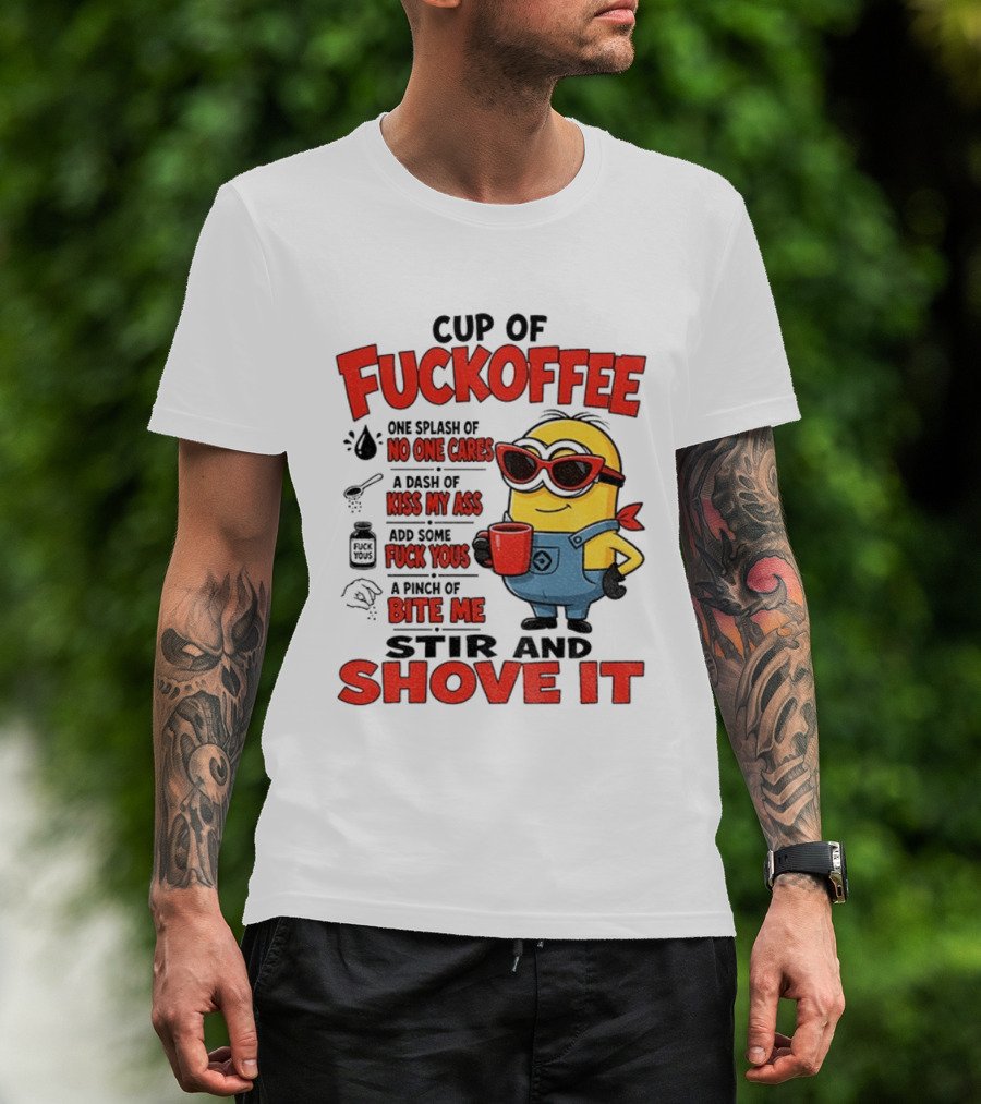 Cup Of Fuckoffee Minion Humor No One Cares Kiss My Ass Stir And Shove It T-Shirt