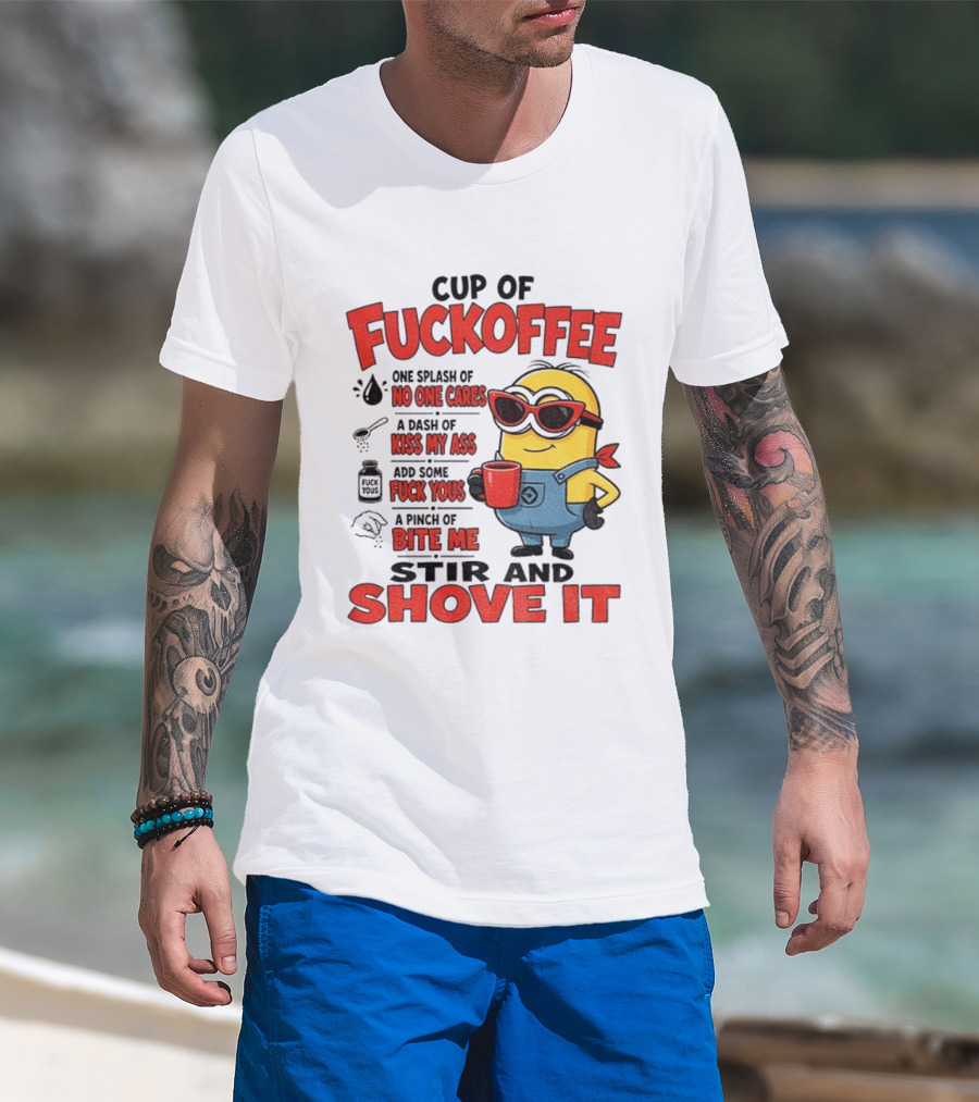 Cup Of Fuckoffee Minion Humor No One Cares Kiss My Ass Stir And Shove It T-Shirt