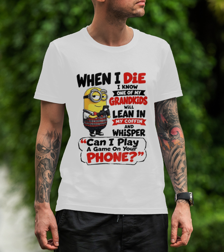 Minion Grandparent Humor When I Die I Know One Of My Grandkids Will Lean In My Coffin And Whisper Can I Play A Game On Your Phone T-Shirt
