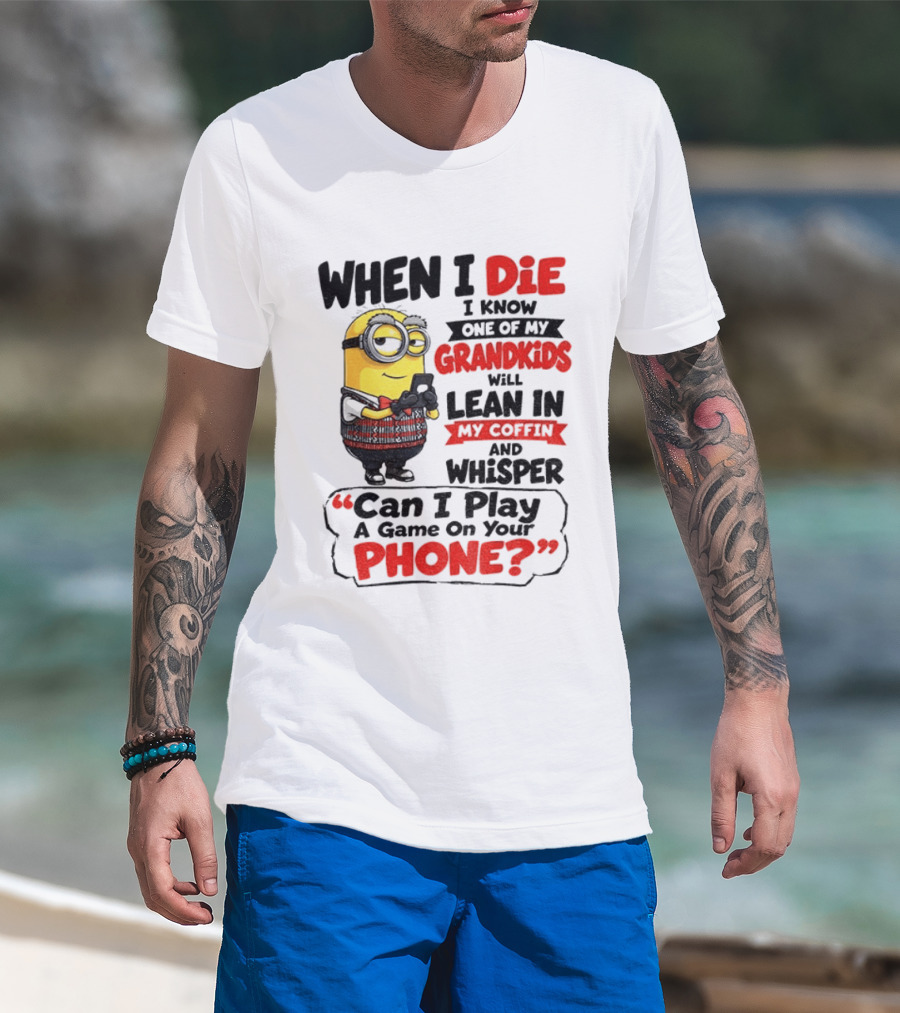 Minion Grandparent Humor When I Die I Know One Of My Grandkids Will Lean In My Coffin And Whisper Can I Play A Game On Your Phone T-Shirt