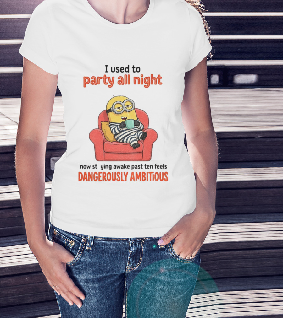 Minion I Used To Party All Night Now Staying Awake Past Ten Feels Dangerously Ambitious T-Shirt