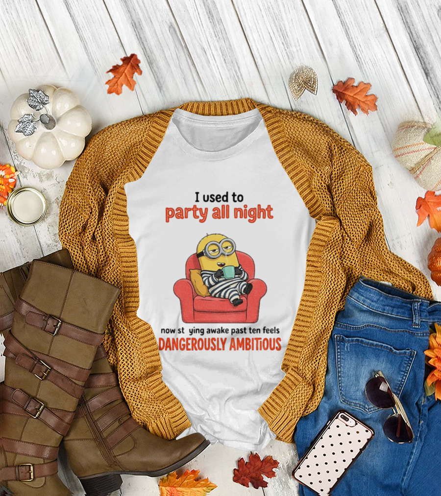 Minion I Used To Party All Night Now Staying Awake Past Ten Feels Dangerously Ambitious T-Shirt