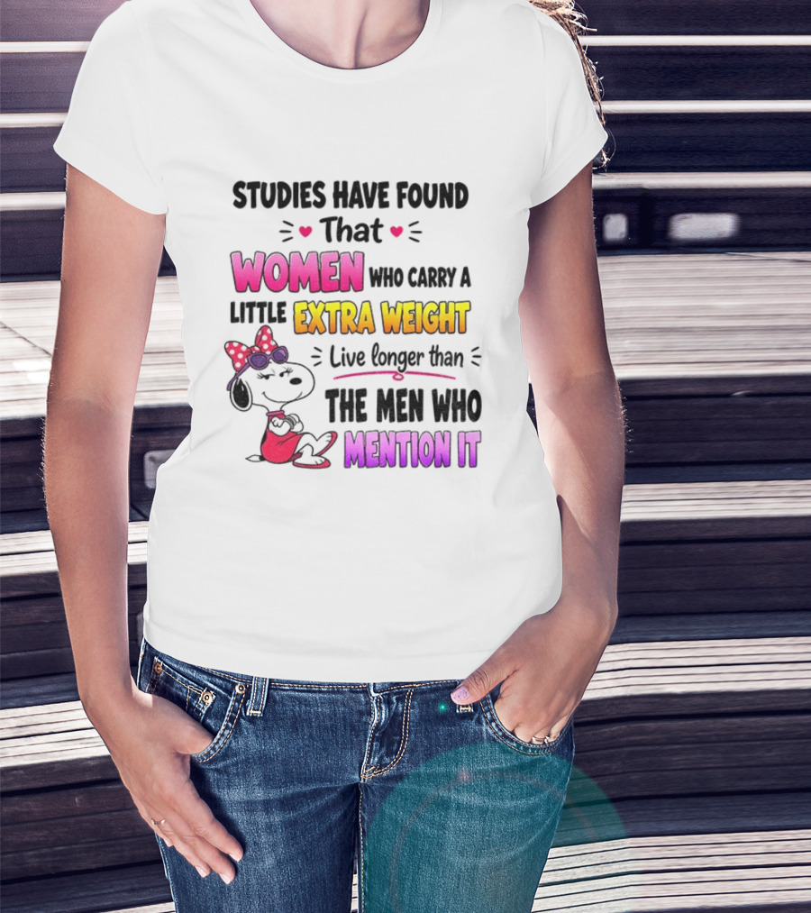 Studies Have Found That Women Who Carry A Little Extra Weight Live Longer Than The Men Who Mention It T-Shirt