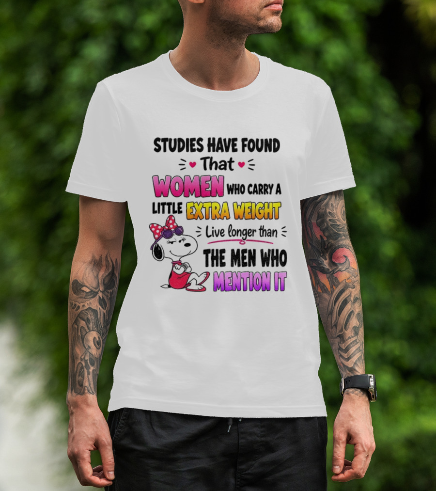 Studies Have Found That Women Who Carry A Little Extra Weight Live Longer Than The Men Who Mention It T-Shirt