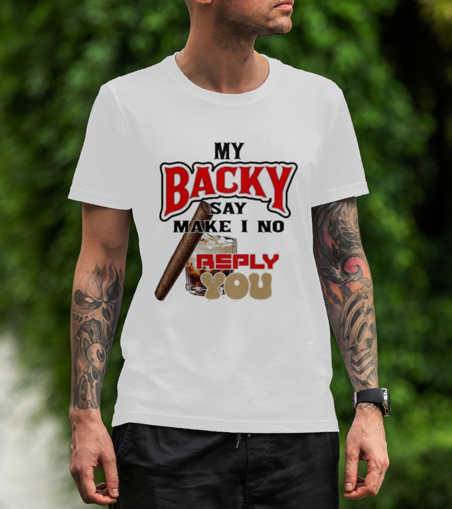 My Backy Say Make I No Reply You Cigar And Whiskey T-Shirt