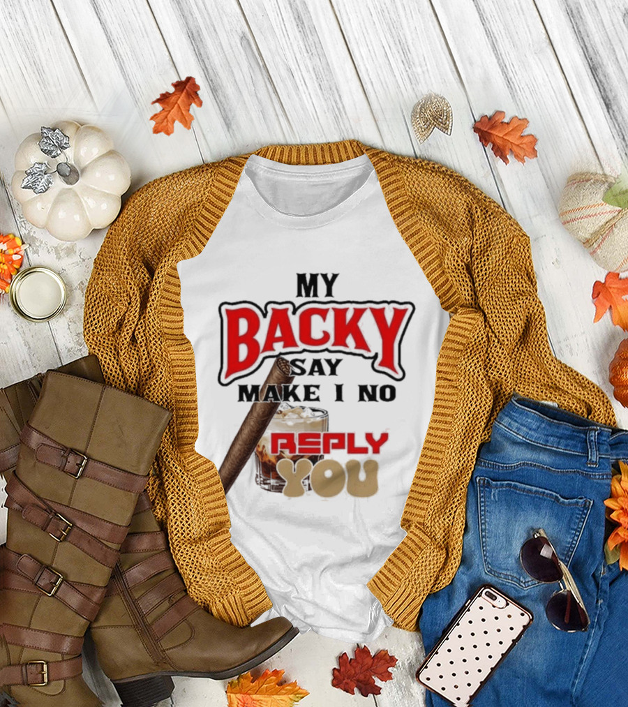My Backy Say Make I No Reply You Cigar And Whiskey T-Shirt