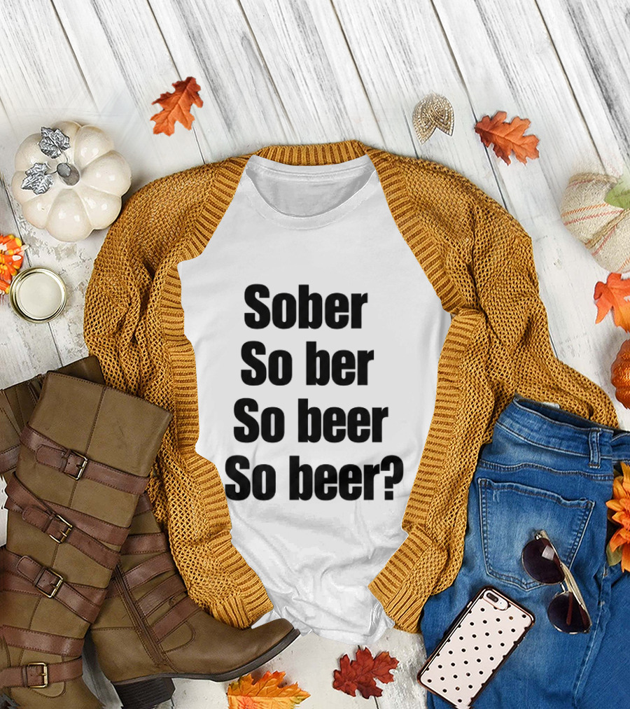 Sober So Ber So Beer So Beer Funny Drinking Humor T-Shirt