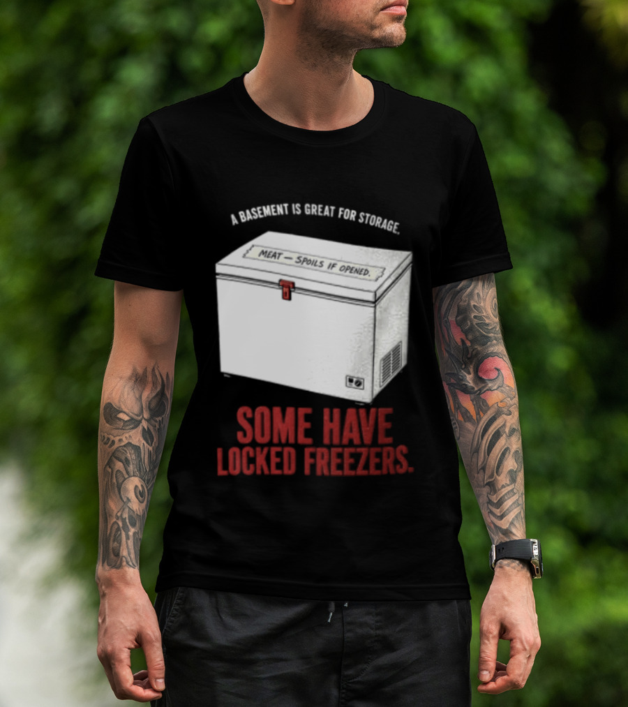 A Basement Is Great For Storage Some Have Locked Freezers T-Shirt