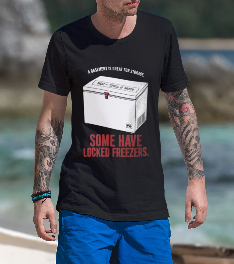 A Basement Is Great For Storage Some Have Locked Freezers T-Shirt