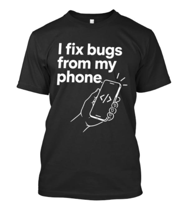 I Fix Bugs From My Phone Hand Holding Smartphone Coding T-Shirt