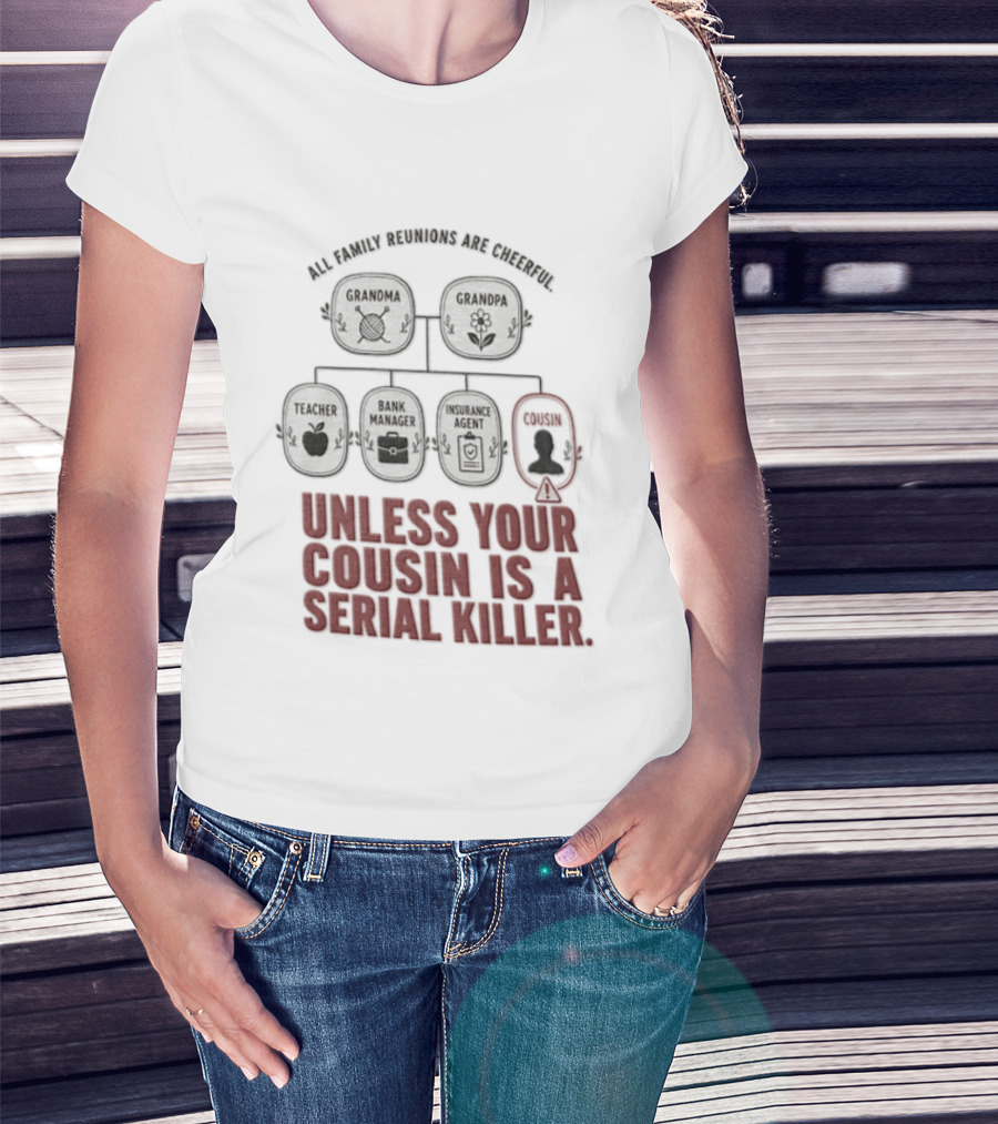 All Family Reunions Are Cheerful Unless Your Cousin Is A Serial Killer T-Shirt