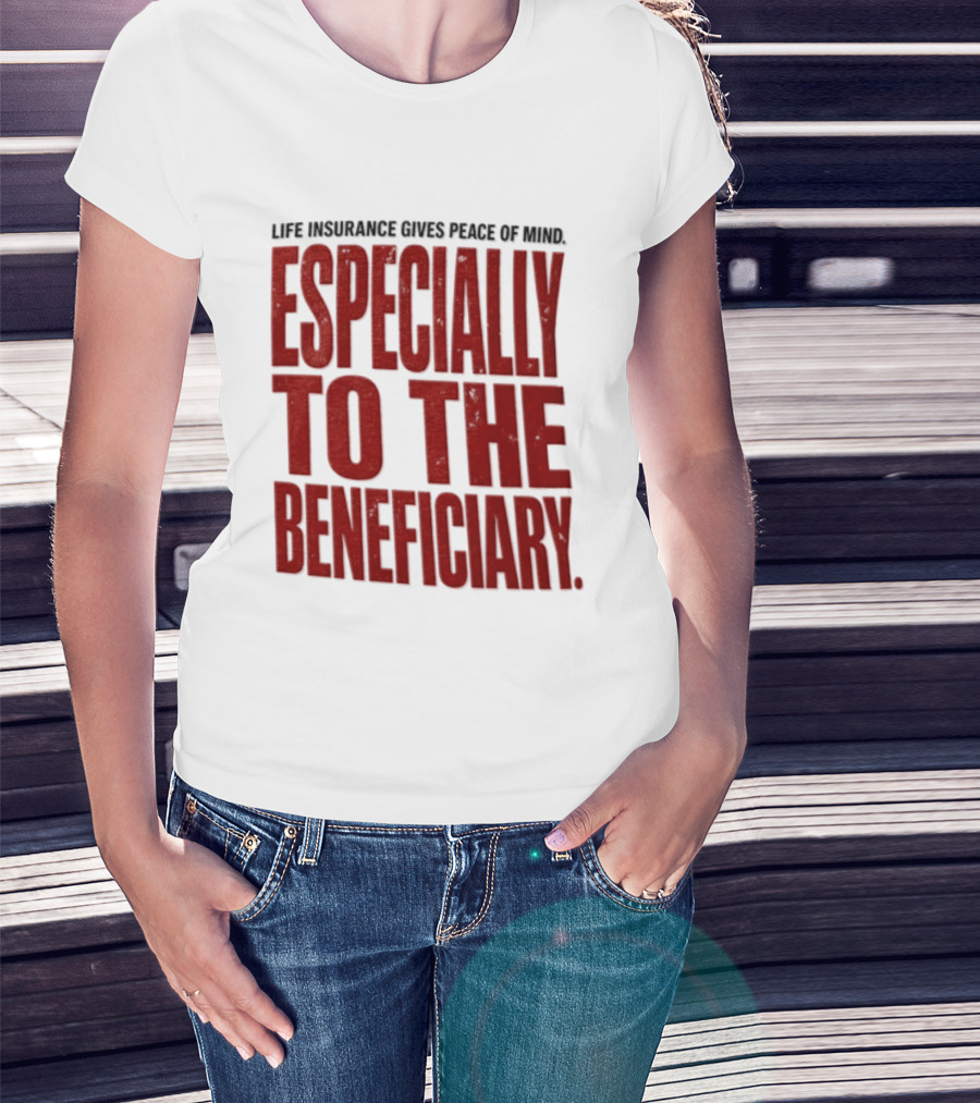 Life Insurance Gives Peace Of Mind Especially To The Beneficiary T-Shirt