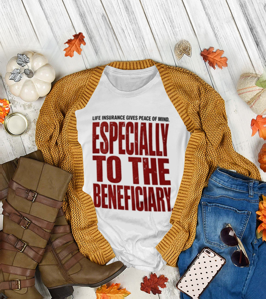Life Insurance Gives Peace Of Mind Especially To The Beneficiary T-Shirt