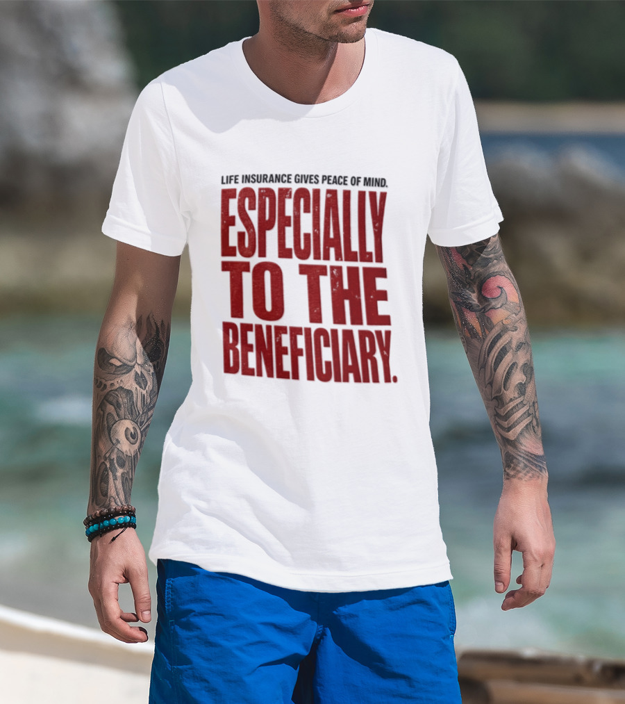 Life Insurance Gives Peace Of Mind Especially To The Beneficiary T-Shirt