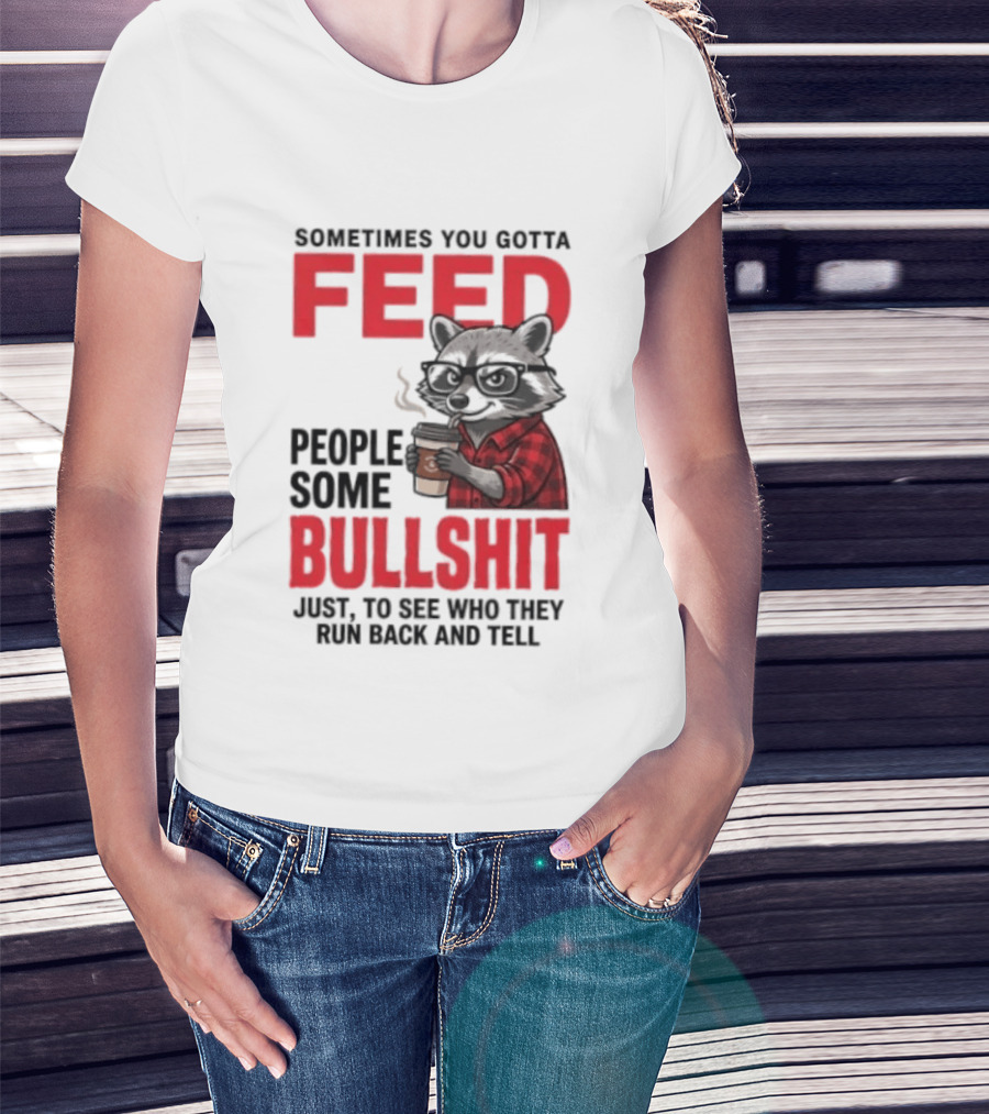 Sometimes You Gotta Feed People Some Bullshit Just To See Who They Run Back And Tell Raccoon T-Shirt