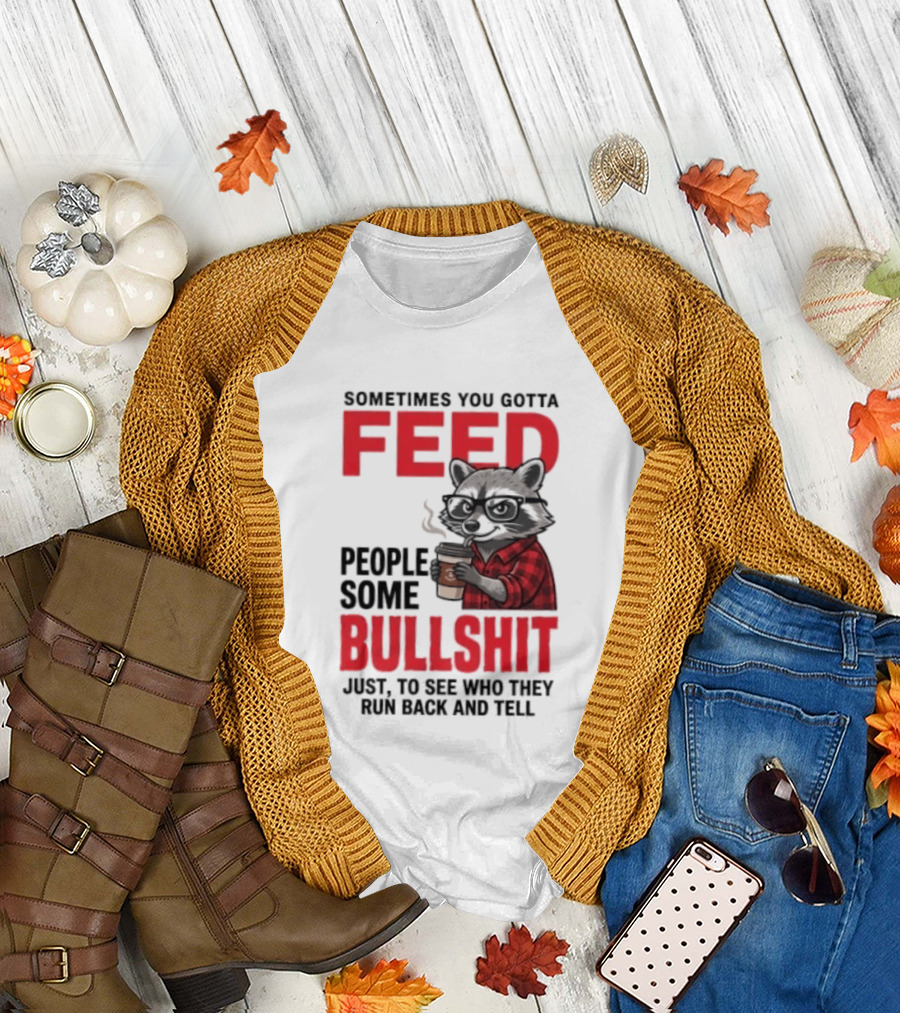 Sometimes You Gotta Feed People Some Bullshit Just To See Who They Run Back And Tell Raccoon T-Shirt