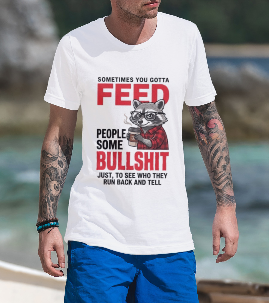 Sometimes You Gotta Feed People Some Bullshit Just To See Who They Run Back And Tell Raccoon T-Shirt