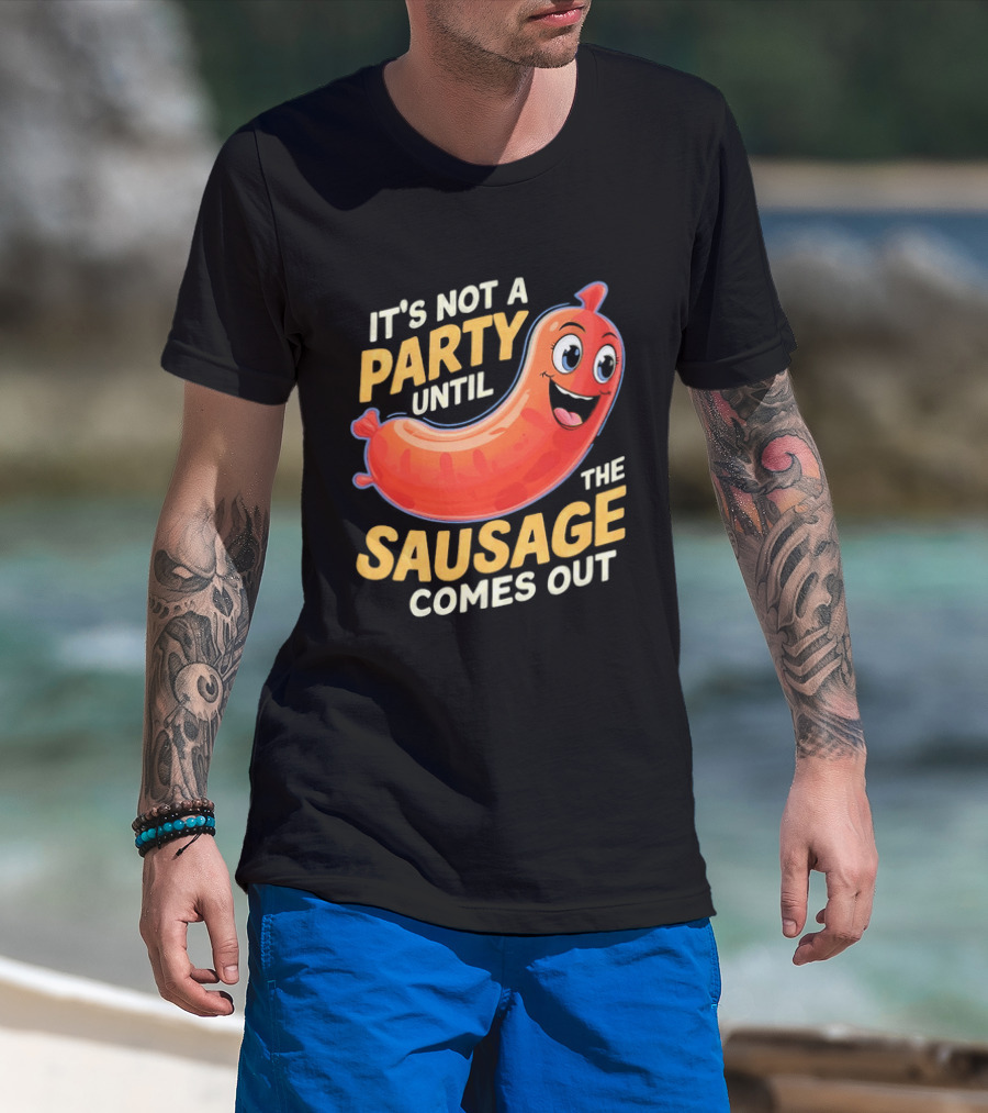 It's Not A Party Until The Sausage Comes Out Fun Smiling Sausage T-Shirt