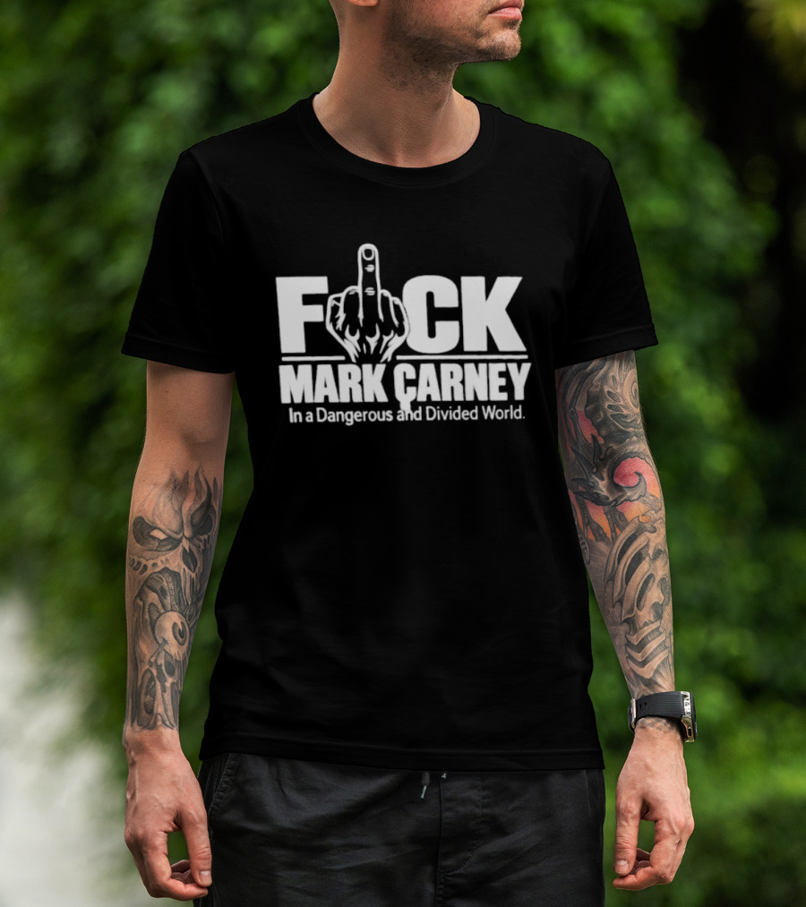 F*ck Mark Carney In A Dangerous And Divided World T-Shirt