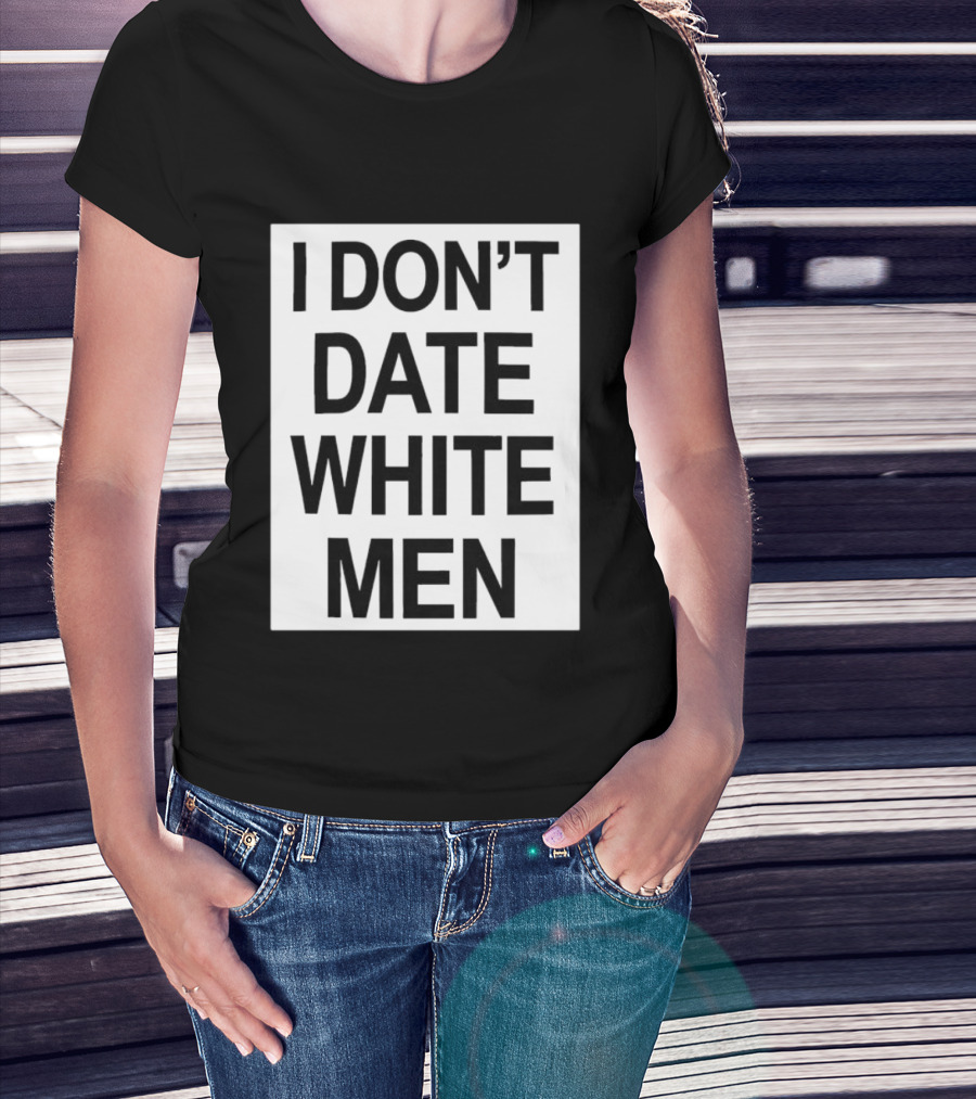 I Don't Date White Men T-Shirt