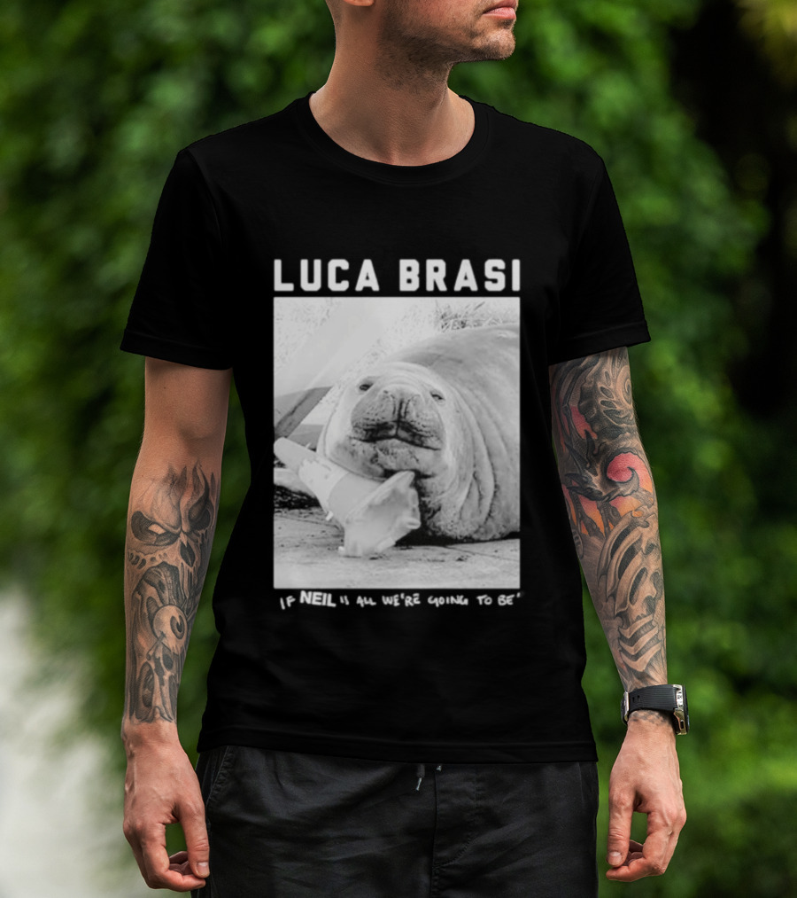 Luca Brasi If Neil Is All We're Going To Be Funny Seal Image T-Shirt