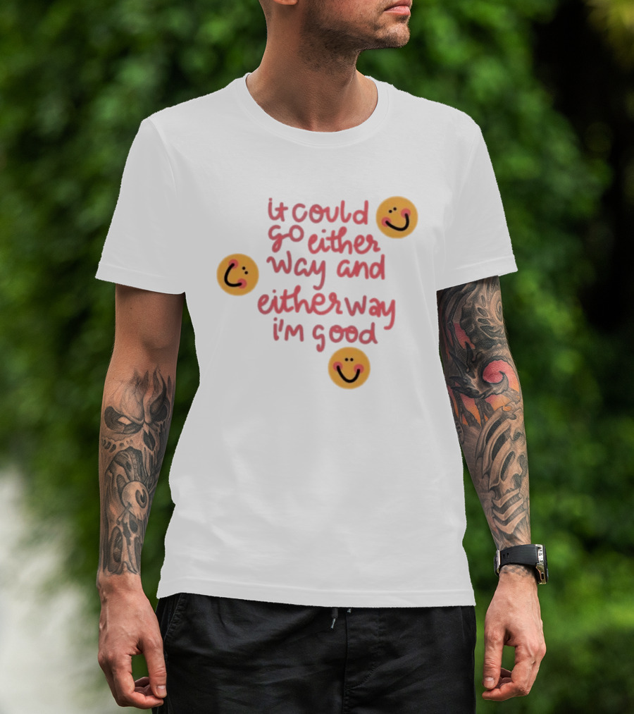 It Could Go Either Way And Either Way I'm Good Smiley Face Positivity T-Shirt