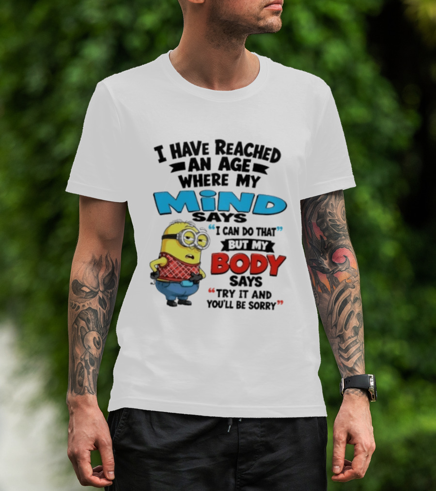 Minion I Have Reached An Age Where My Mind Says I Can Do That But My Body Says Try It And You'll Be Sorry T-Shirt