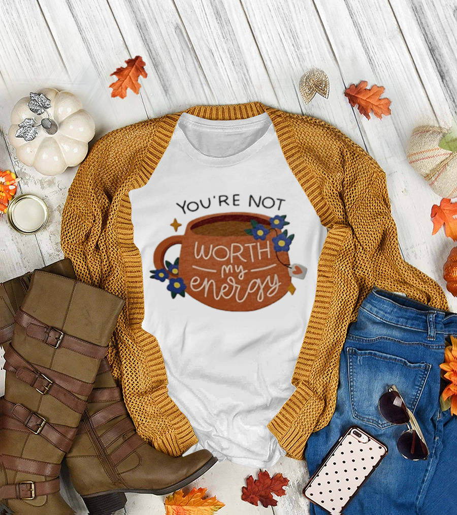 You're Not Worth My Energy Coffee With Blue Flowers And Tea Bag T-Shirt
