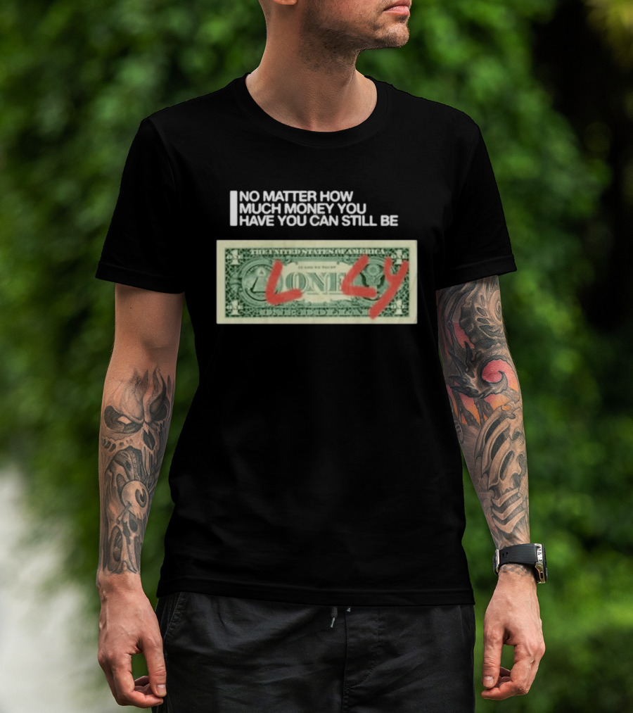 No Matter How Much Money You Have You Can Still Be Lonely Dollar Bill T-Shirt