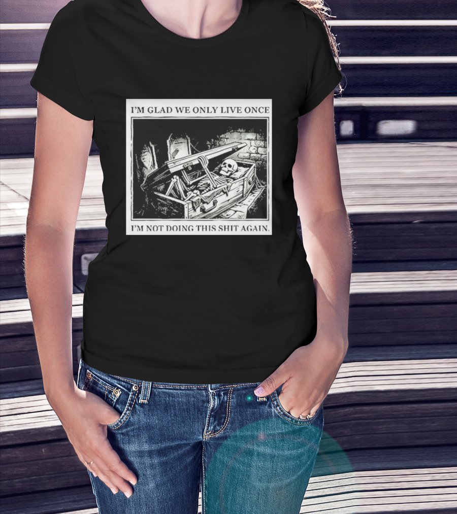 I'm Glad We Only Live Once Skeleton In Coffin I'm Not Doing This Again T-Shirt