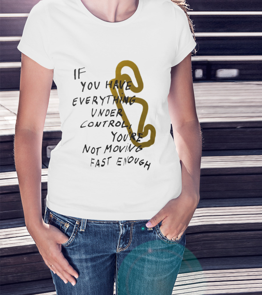 If You Have Everything Under Control You're Not Moving Fast Enough Racing Motivation T-Shirt