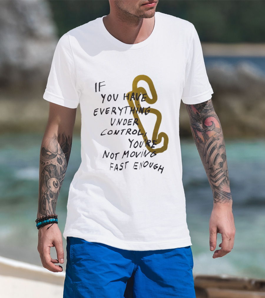 If You Have Everything Under Control You're Not Moving Fast Enough Racing Motivation T-Shirt