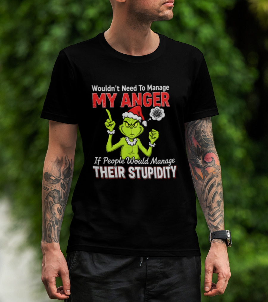 Grinch Wouldn't Need To Manage My Anger If People Would Manage Their Stupidity Christmas T-Shirt