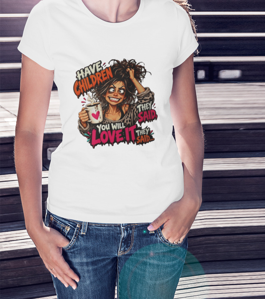 Have Children They Said You Will Love It They Said Funny Coffee Mom Mother's Day Humor T-Shirt