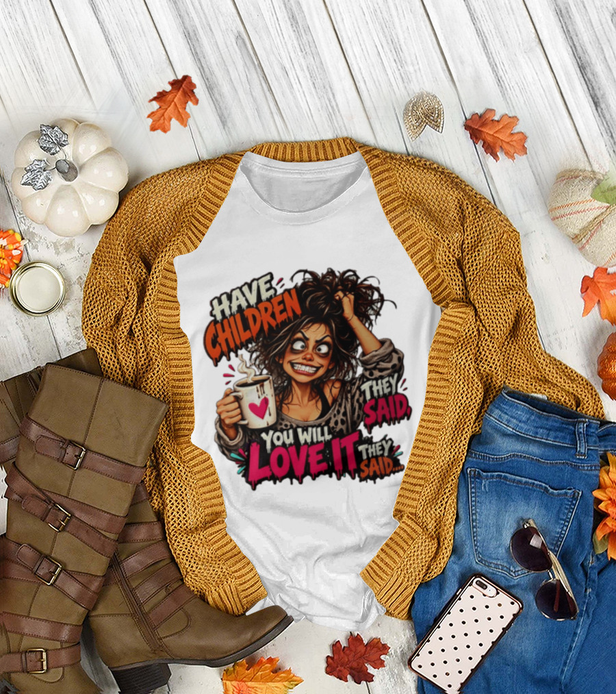 Have Children They Said You Will Love It They Said Funny Coffee Mom Mother's Day Humor T-Shirt