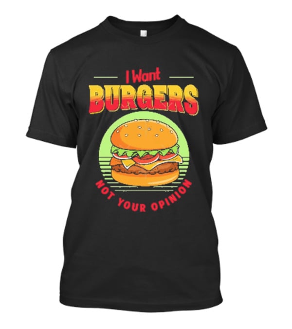 I Want Burgers Not Your Opinion Funny Sarcastic Hamburger T-Shirt