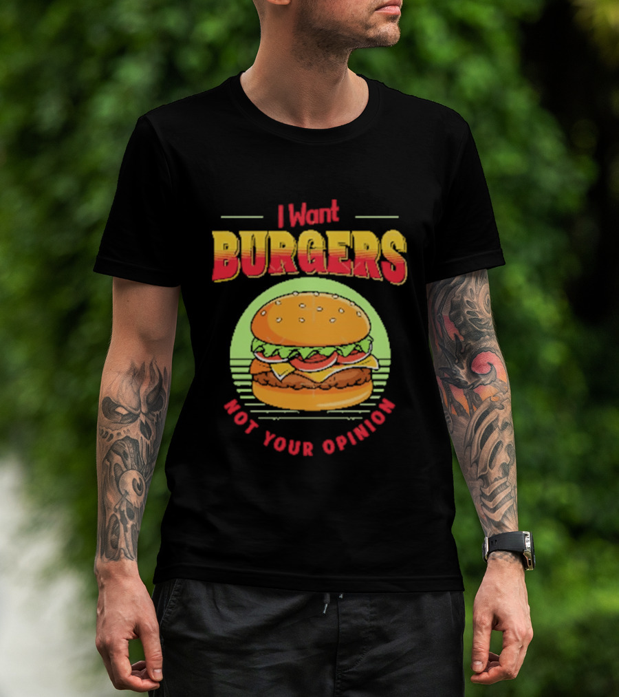 I Want Burgers Not Your Opinion Funny Sarcastic Hamburger T-Shirt