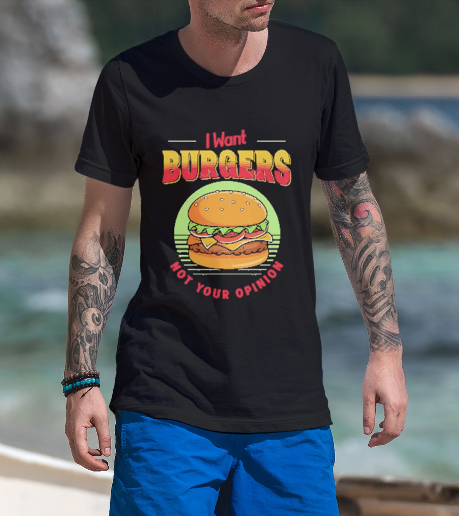 I Want Burgers Not Your Opinion Funny Sarcastic Hamburger T-Shirt