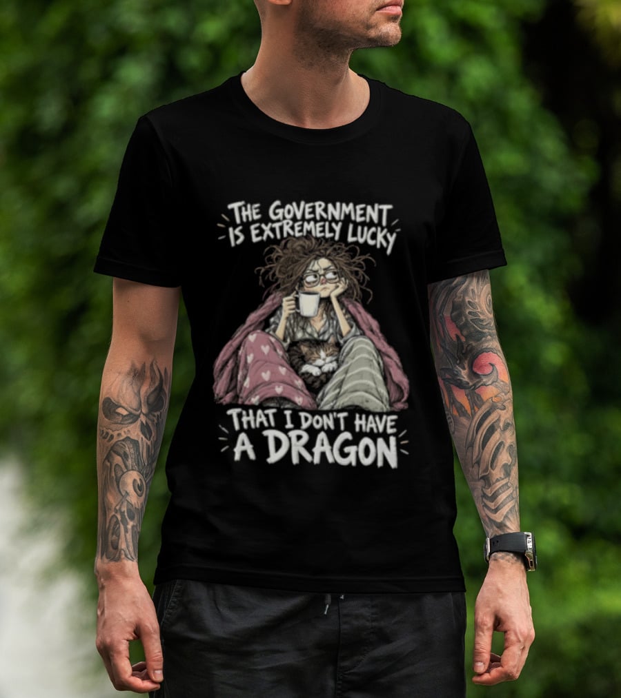 The Government Is Extremely Lucky That I Don't Have A Dragon Cozy Coffee Relaxation T-Shirt